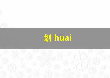 划 huai